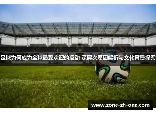 足球为何成为全球最受欢迎的运动 深层次原因解析与文化背景探索 足球为何成为全球最受欢迎的运动 深层次原因解析与文化背景探索