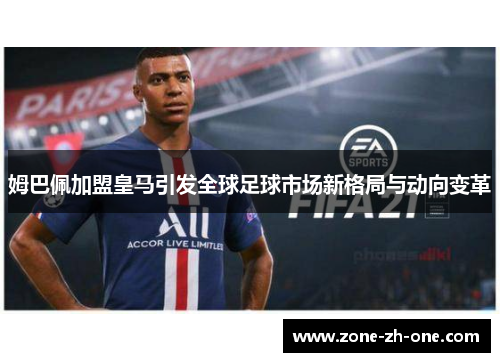 姆巴佩加盟皇马引发全球足球市场新格局与动向变革 姆巴佩加盟皇马引发全球足球市场新格局与动向变革