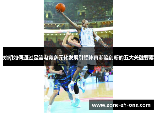 姚明如何通过足篮电竞多元化发展引领体育潮流创新的五大关键要素 姚明如何通过足篮电竞多元化发展引领体育潮流创新的五大关键要素