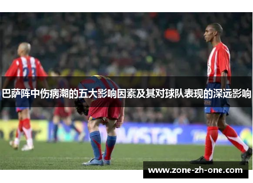 巴萨阵中伤病潮的五大影响因素及其对球队表现的深远影响 巴萨阵中伤病潮的五大影响因素及其对球队表现的深远影响