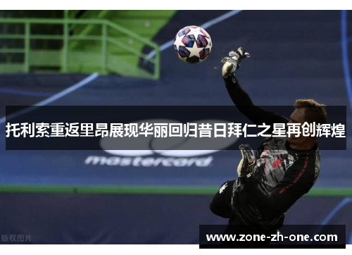 托利索重返里昂展现华丽回归昔日拜仁之星再创辉煌 托利索重返里昂展现华丽回归昔日拜仁之星再创辉煌