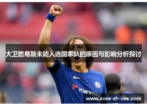 大卫路易斯未能入选国家队的原因与影响分析探讨