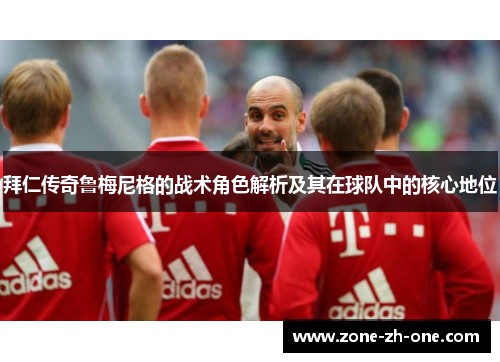 拜仁传奇鲁梅尼格的战术角色解析及其在球队中的核心地位