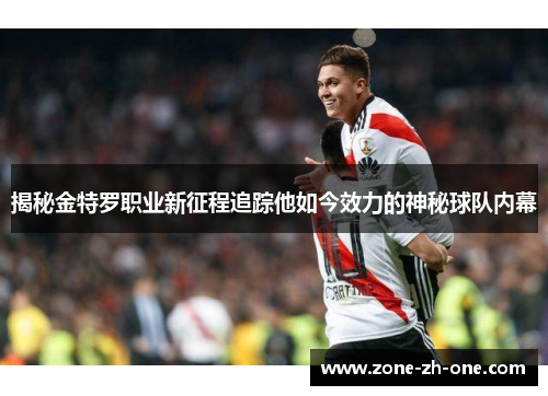 揭秘金特罗职业新征程追踪他如今效力的神秘球队内幕 揭秘金特罗职业新征程追踪他如今效力的神秘球队内幕