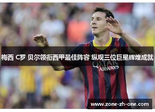 梅西 C罗 贝尔领衔西甲最佳阵容 纵观三位巨星辉煌成就 梅西 C罗 贝尔领衔西甲最佳阵容 纵观三位巨星辉煌成就