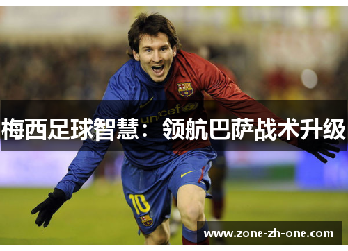 梅西足球智慧:领航巴萨战术升级 梅西足球智慧:领航巴萨战术升级