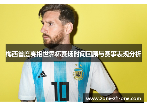 梅西首度亮相世界杯赛场时间回顾与赛事表现分析