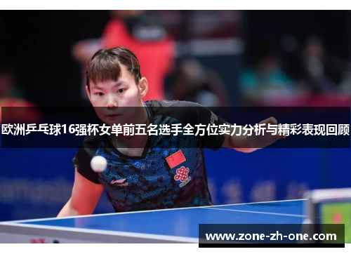 欧洲乒乓球16强杯女单前五名选手全方位实力分析与精彩表现回顾 欧洲乒乓球16强杯女单前五名选手全方位实力分析与精彩表现回顾