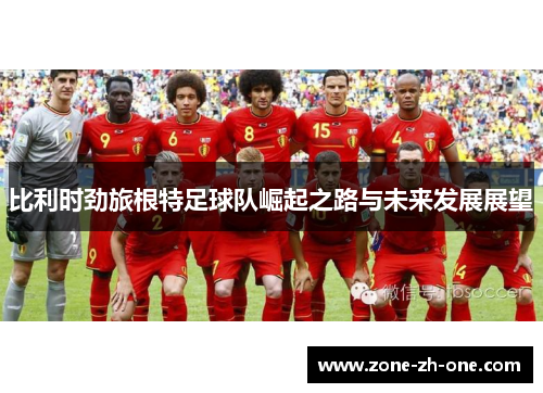 比利时劲旅根特足球队崛起之路与未来发展展望 比利时劲旅根特足球队崛起之路与未来发展展望