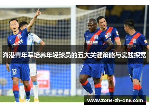 海港青年军培养年轻球员的五大关键策略与实践探索 海港青年军培养年轻球员的五大关键策略与实践探索