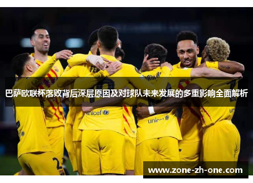 巴萨欧联杯落败背后深层原因及对球队未来发展的多重影响全面解析 巴萨欧联杯落败背后深层原因及对球队未来发展的多重影响全面解析