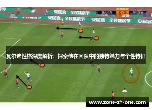 瓦尔迪性格深度解析:探索他在团队中的独特魅力与个性特征 瓦尔迪性格深度解析:探索他在团队中的独特魅力与个性特征