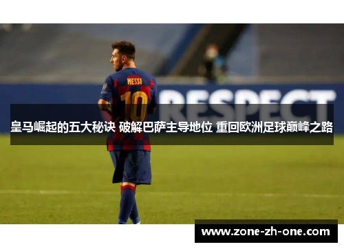 皇马崛起的五大秘诀 破解巴萨主导地位 重回欧洲足球巅峰之路 皇马崛起的五大秘诀 破解巴萨主导地位 重回欧洲足球巅峰之路