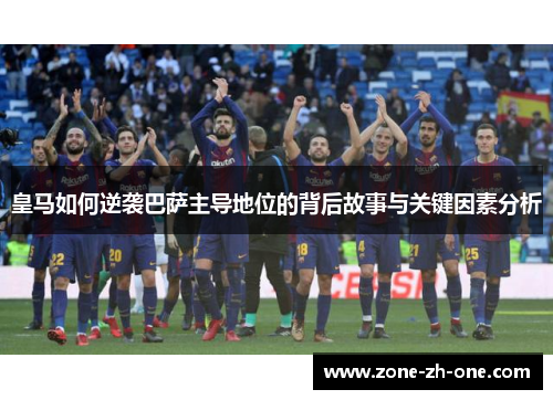 皇马如何逆袭巴萨主导地位的背后故事与关键因素分析 皇马如何逆袭巴萨主导地位的背后故事与关键因素分析
