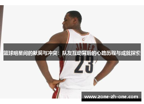 篮球明星间的默契与冲突：队友互动背后的心路历程与成就探索