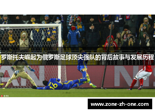 罗斯托夫崛起为俄罗斯足球顶尖强队的背后故事与发展历程