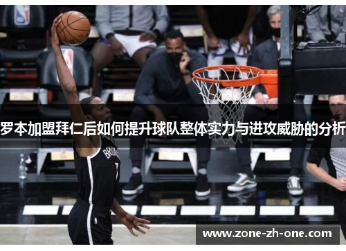 罗本加盟拜仁后如何提升球队整体实力与进攻威胁的分析 罗本加盟拜仁后如何提升球队整体实力与进攻威胁的分析