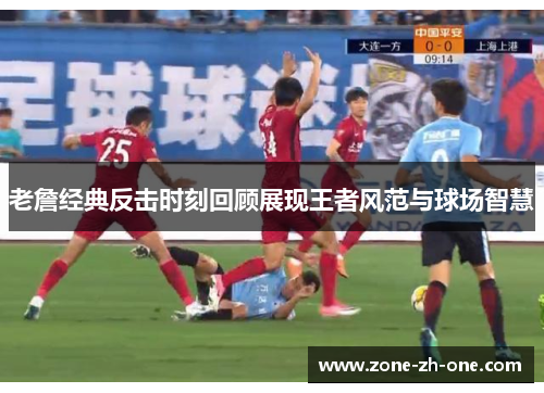 老詹经典反击时刻回顾展现王者风范与球场智慧