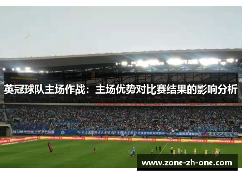 英冠球队主场作战:主场优势对比赛结果的影响分析 英冠球队主场作战:主场优势对比赛结果的影响分析