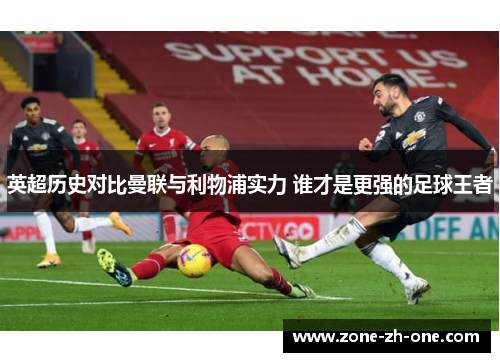 英超历史对比曼联与利物浦实力 谁才是更强的足球王者 英超历史对比曼联与利物浦实力 谁才是更强的足球王者