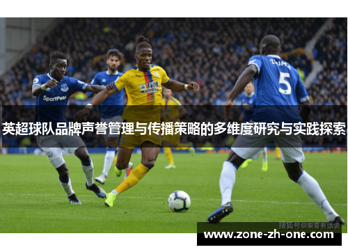 英超球队品牌声誉管理与传播策略的多维度研究与实践探索 英超球队品牌声誉管理与传播策略的多维度研究与实践探索