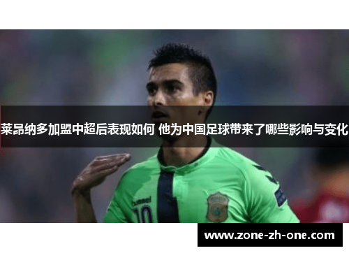 莱昂纳多加盟中超后表现如何 他为中国足球带来了哪些影响与变化 莱昂纳多加盟中超后表现如何 他为中国足球带来了哪些影响与变化