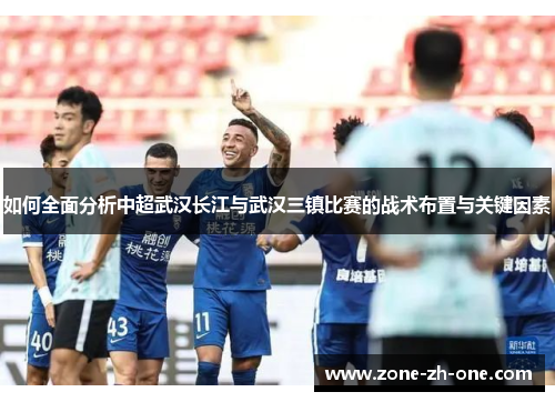 如何全面分析中超武汉长江与武汉三镇比赛的战术布置与关键因素