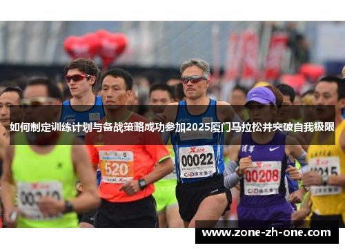 如何制定训练计划与备战策略成功参加2025厦门马拉松并突破自我极限 如何制定训练计划与备战策略成功参加2025厦门马拉松并突破自我极限