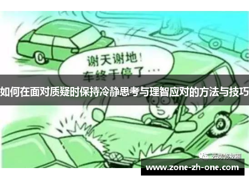 如何在面对质疑时保持冷静思考与理智应对的方法与技巧 如何在面对质疑时保持冷静思考与理智应对的方法与技巧