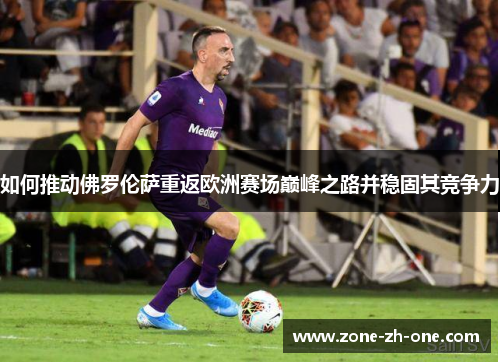 如何推动佛罗伦萨重返欧洲赛场巅峰之路并稳固其竞争力