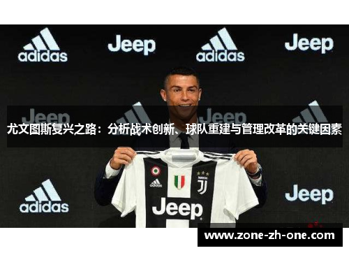 尤文图斯复兴之路：分析战术创新、球队重建与管理改革的关键因素