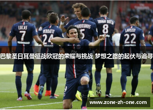巴黎圣日耳曼征战欧冠的荣耀与挑战 梦想之路的起伏与追寻 巴黎圣日耳曼征战欧冠的荣耀与挑战 梦想之路的起伏与追寻