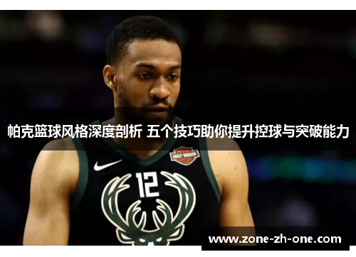 帕克篮球风格深度剖析 五个技巧助你提升控球与突破能力 帕克篮球风格深度剖析 五个技巧助你提升控球与突破能力