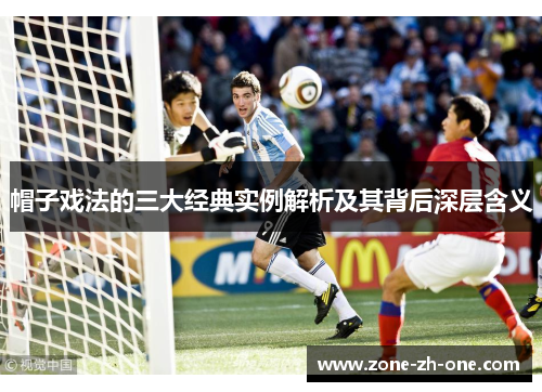 帽子戏法的三大经典实例解析及其背后深层含义 帽子戏法的三大经典实例解析及其背后深层含义