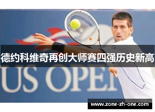 德约科维奇再创大师赛四强历史新高 德约科维奇再创大师赛四强历史新高