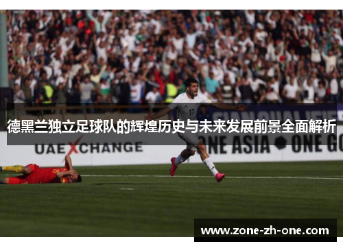 德黑兰独立足球队的辉煌历史与未来发展前景全面解析 德黑兰独立足球队的辉煌历史与未来发展前景全面解析