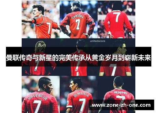 曼联传奇与新星的完美传承从黄金岁月到崭新未来
