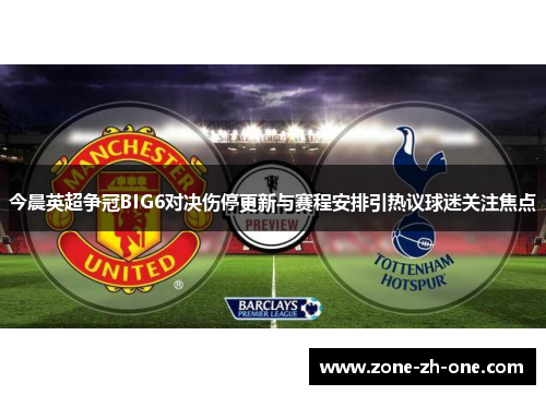 今晨英超争冠BIG6对决伤停更新与赛程安排引热议球迷关注焦点