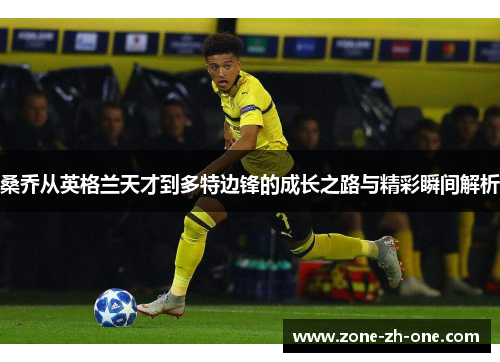 桑乔从英格兰天才到多特边锋的成长之路与精彩瞬间解析