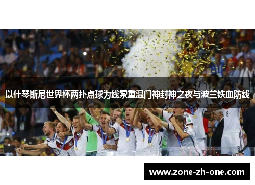 以什琴斯尼世界杯两扑点球为线索重温门神封神之夜与波兰铁血防线