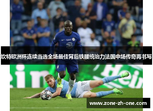 坎特欧洲杯连续当选全场最佳背后铁腰统治力法国中场传奇再书写