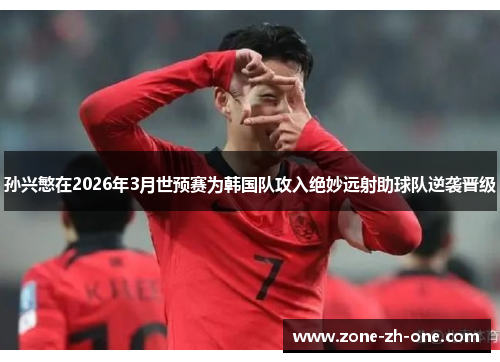 孙兴慜在2026年3月世预赛为韩国队攻入绝妙远射助球队逆袭晋级