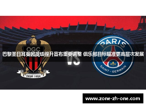 巴黎圣日耳曼因战绩提升宣布重要调整 俱乐部目标瞄准更高层次发展
