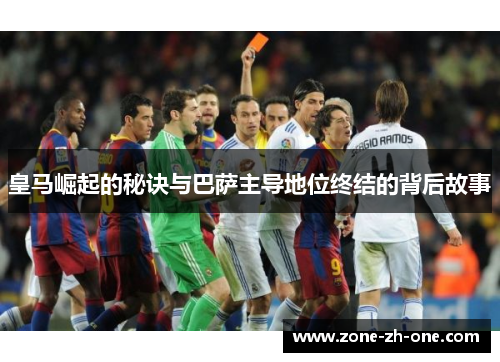 皇马崛起的秘诀与巴萨主导地位终结的背后故事