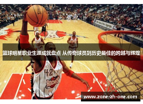 篮球明星职业生涯成就盘点 从传奇球员到历史最佳的跨越与辉煌