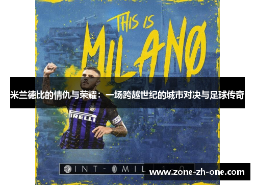 米兰德比的情仇与荣耀：一场跨越世纪的城市对决与足球传奇