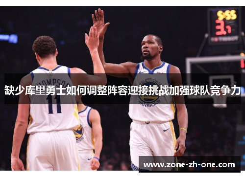 缺少库里勇士如何调整阵容迎接挑战加强球队竞争力