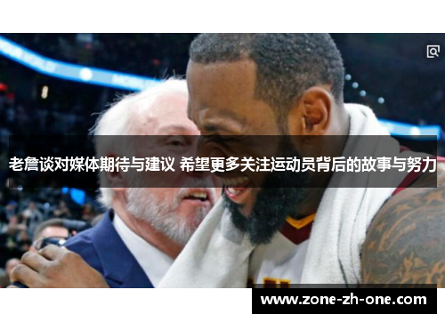 老詹谈对媒体期待与建议 希望更多关注运动员背后的故事与努力