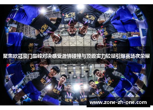 聚焦欧冠豪门巅峰对决感受激情碰撞与顶级实力较量引爆赛场夜荣耀