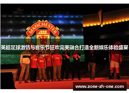 英超足球激情与音乐节狂欢完美融合打造全新娱乐体验盛宴 英超足球激情与音乐节狂欢完美融合打造全新娱乐体验盛宴